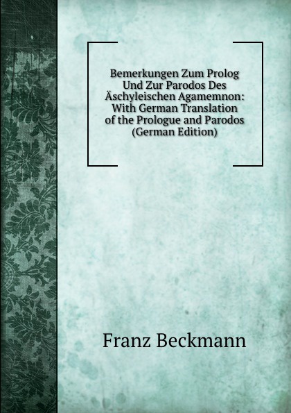 Bemerkungen Zum Prolog Und Zur Parodos Des Aschyleischen Agamemnon: With German Translation of the Prologue and Parodos (German Edition)