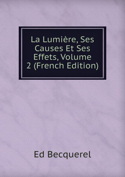 La Lumiere, Ses Causes Et Ses Effets, Volume 2 (French Edition)