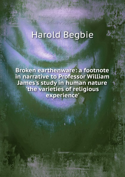 Broken earthenware: a footnote in narrative to Professor William James.s study in human nature .the varieties of religious experience.