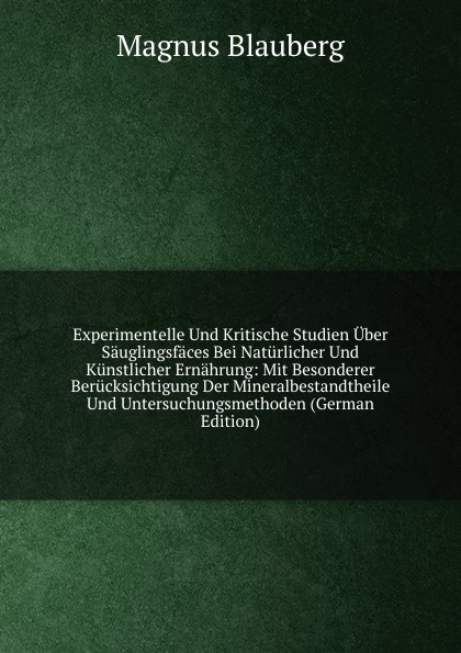 Experimentelle Und Kritische Studien Uber Sauglingsfaces Bei Naturlicher Und Kunstlicher Ernahrung: Mit Besonderer Berucksichtigung Der Mineralbestandtheile Und Untersuchungsmethoden (German Edition)