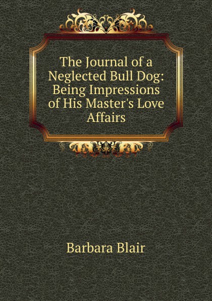 The Journal of a Neglected Bull Dog: Being Impressions of His Master.s Love Affairs