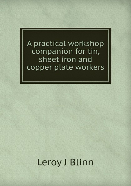 A practical workshop companion for tin, sheet iron and copper plate workers