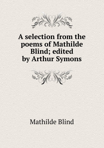 Mathilde Blind A selection from the poems of Mathilde Blind; edited by Arthur Symons