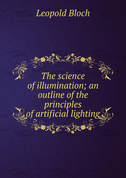 The science of illumination; an outline of the principles of artificial lighting