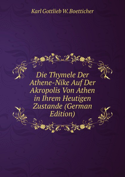 Die Thymele Der Athene-Nike Auf Der Akropolis Von Athen in Ihrem Heutigen Zustande (German Edition)