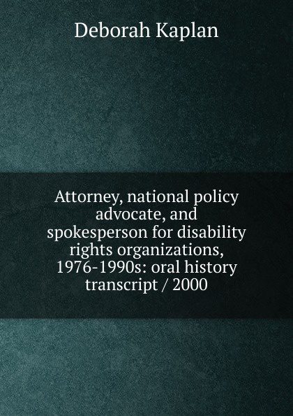 Attorney, national policy advocate, and spokesperson for disability rights organizations, 1976-1990s: oral history transcript / 2000