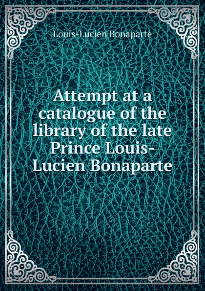 Attempt at a catalogue of the library of the late Prince Louis-Lucien Bonaparte