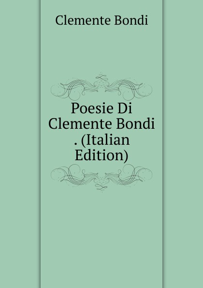 Clemente Bondi Poesie Di Clemente Bondi . (Italian Edition)