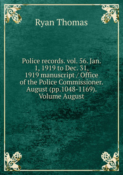 Police records. vol. 56. Jan. 1, 1919 to Dec. 31, 1919 manuscript / Office of the Police Commissioner. August (pp.1048-1169). Volume August