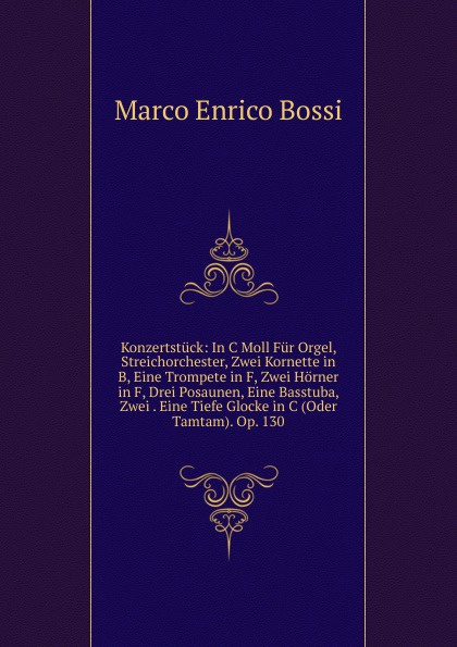 Konzertstuck: In C Moll Fur Orgel, Streichorchester, Zwei Kornette in B, Eine Trompete in F, Zwei Horner in F, Drei Posaunen, Eine Basstuba, Zwei . Eine Tiefe Glocke in C (Oder Tamtam). Op. 130