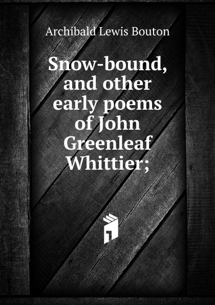 Snow-bound, and other early poems of John Greenleaf Whittier;