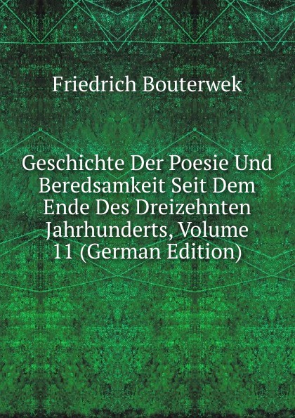 Geschichte Der Poesie Und Beredsamkeit Seit Dem Ende Des Dreizehnten Jahrhunderts, Volume 11 (German Edition)