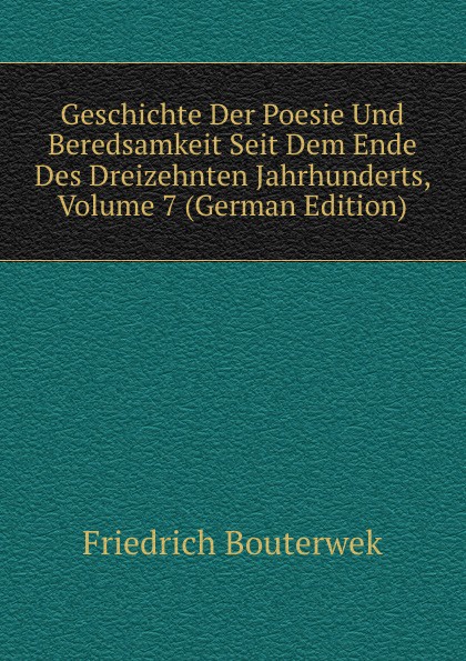 Geschichte Der Poesie Und Beredsamkeit Seit Dem Ende Des Dreizehnten Jahrhunderts, Volume 7 (German Edition)