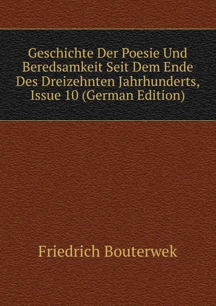 Geschichte Der Poesie Und Beredsamkeit Seit Dem Ende Des Dreizehnten Jahrhunderts, Issue 10 (German Edition)