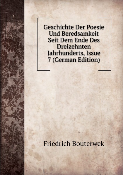 Geschichte Der Poesie Und Beredsamkeit Seit Dem Ende Des Dreizehnten Jahrhunderts, Issue 7 (German Edition)