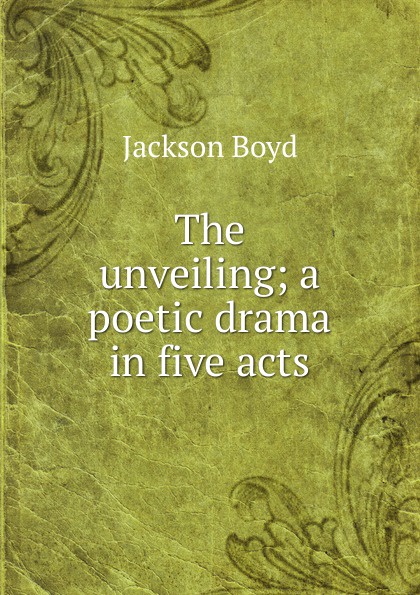 The unveiling; a poetic drama in five acts