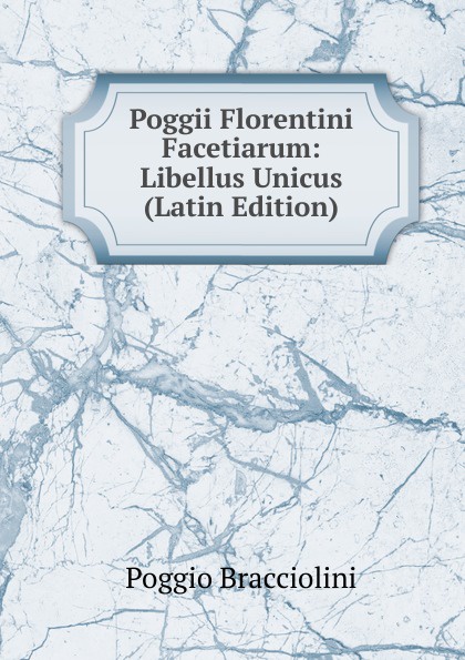 Poggio Bracciolini Poggii Florentini Facetiarum: Libellus Unicus (Latin Edition)