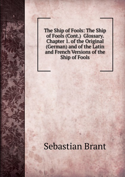 Sebastian Brant The Ship of Fools: The Ship of Fools (Cont.) Glossary. Chapter 1. of the Original (German) and of the Latin and French Versions of the Ship of Fools Sebastian Brant The Ship of Fools: The Ship of Fools (Cont.) Glossary. Chapter 1. of the Original (German) and of the Latin and French Versions of the Ship of Fools