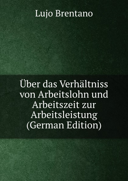 Uber das Verhaltniss von Arbeitslohn und Arbeitszeit zur Arbeitsleistung (German Edition)