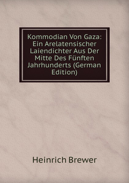 Heinrich Brewer Kommodian Von Gaza: Ein Arelatensischer Laiendichter Aus Der Mitte Des Funften Jahrhunderts (German Edition)