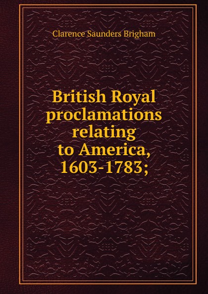 British Royal proclamations relating to America, 1603-1783;
