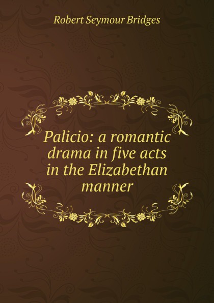 Palicio: a romantic drama in five acts in the Elizabethan manner