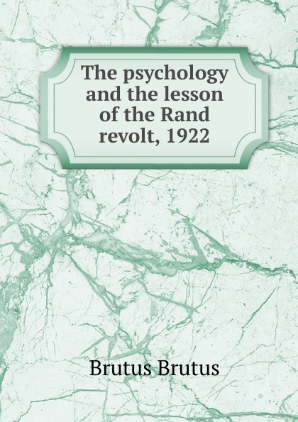 Brutus Brutus The psychology and the lesson of the Rand revolt, 1922