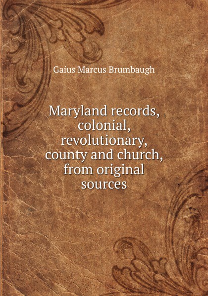 Maryland records, colonial, revolutionary, county and church, from original sources