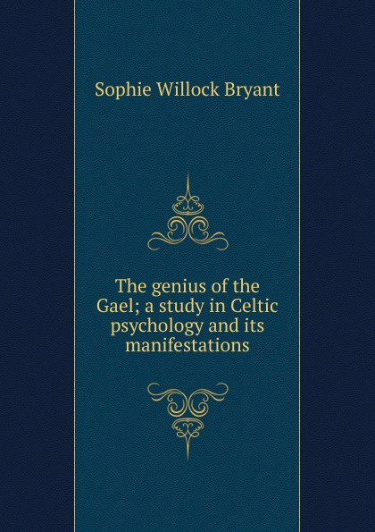 The genius of the Gael; a study in Celtic psychology and its manifestations