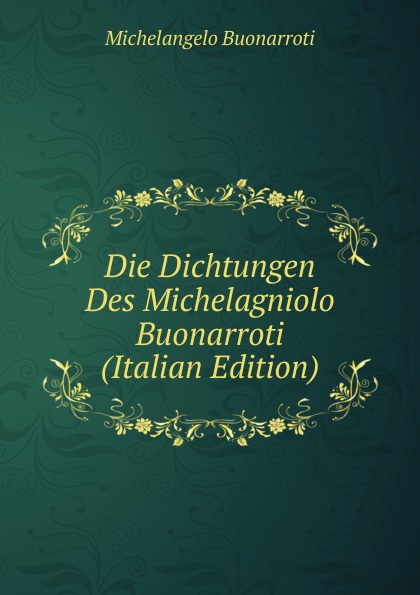 Die Dichtungen Des Michelagniolo Buonarroti (Italian Edition)