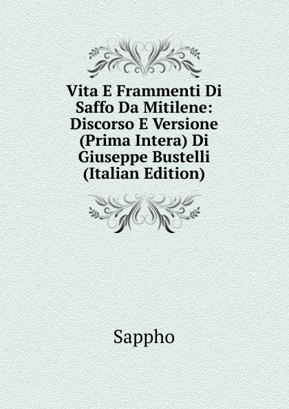 Vita E Frammenti Di Saffo Da Mitilene: Discorso E Versione (Prima Intera) Di Giuseppe Bustelli (Italian Edition)