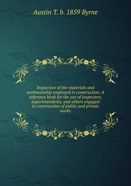 Inspection of the materials and workmanship employed in construction. A reference book for the use of inspectors, superintendents, and others engaged in construction of public and private works