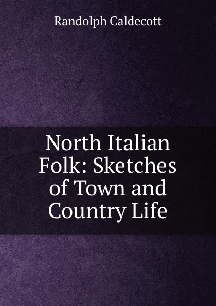 North Italian Folk: Sketches of Town and Country Life