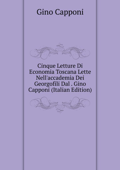 Cinque Letture Di Economia Toscana Lette Nell.accademia Dei Georgofili Dal . Gino Capponi (Italian Edition)