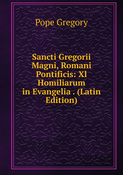 Sancti Gregorii Magni, Romani Pontificis: Xl Homiliarum in Evangelia . (Latin Edition)