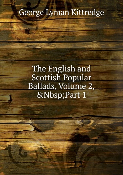 The English and Scottish Popular Ballads, Volume 2,.Nbsp;Part 1