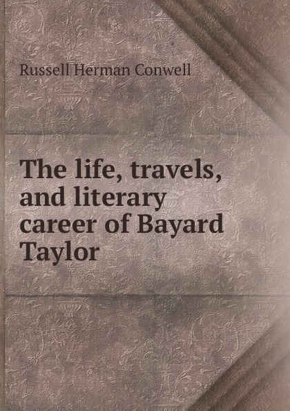The life, travels, and literary career of Bayard Taylor