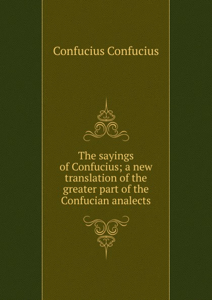 The sayings of Confucius; a new translation of the greater part of the Confucian analects