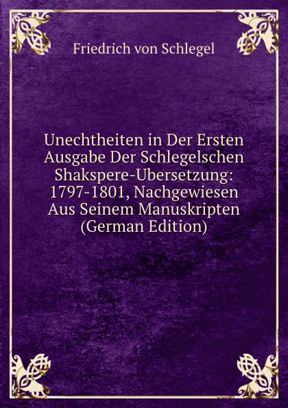 Unechtheiten in Der Ersten Ausgabe Der Schlegelschen Shakspere-Ubersetzung: 1797-1801, Nachgewiesen Aus Seinem Manuskripten (German Edition)