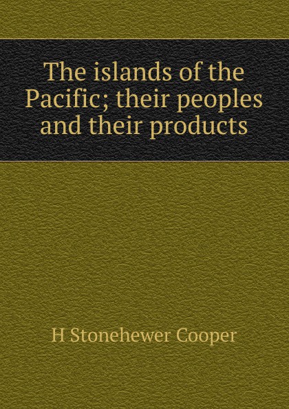 The islands of the Pacific; their peoples and their products