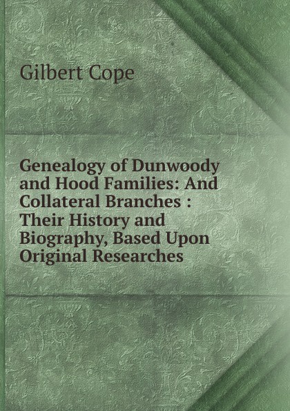 Genealogy of Dunwoody and Hood Families: And Collateral Branches : Their History and Biography, Based Upon Original Researches