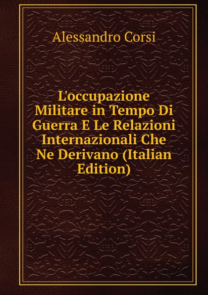 L.occupazione Militare in Tempo Di Guerra E Le Relazioni Internazionali Che Ne Derivano (Italian Edition)