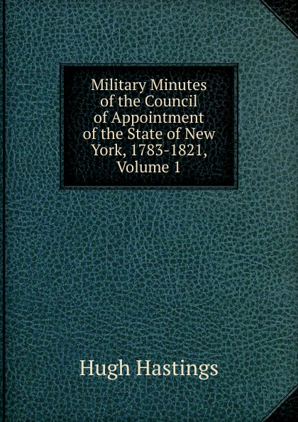 Military Minutes of the Council of Appointment of the State of New York, 1783-1821, Volume 1