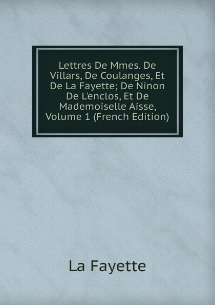 Lettres De Mmes. De Villars, De Coulanges, Et De La Fayette; De Ninon De L.enclos, Et De Mademoiselle Aisse, Volume 1 (French Edition)