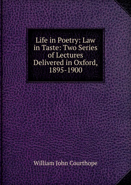 Life in Poetry: Law in Taste: Two Series of Lectures Delivered in Oxford, 1895-1900