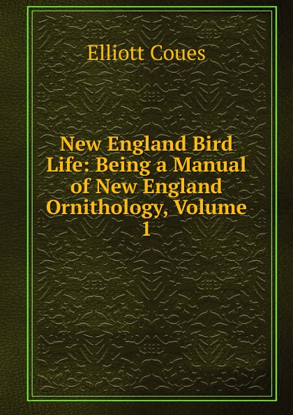 New England Bird Life: Being a Manual of New England Ornithology, Volume 1