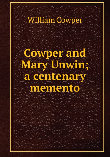 Cowper and Mary Unwin; a centenary memento