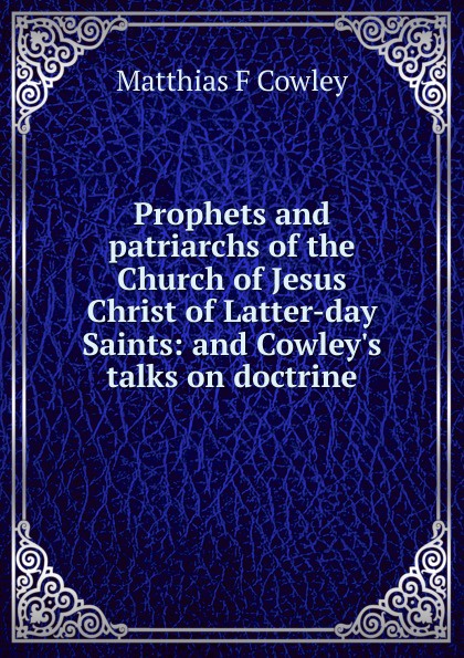 Prophets and patriarchs of the Church of Jesus Christ of Latter-day Saints: and Cowley.s talks on doctrine