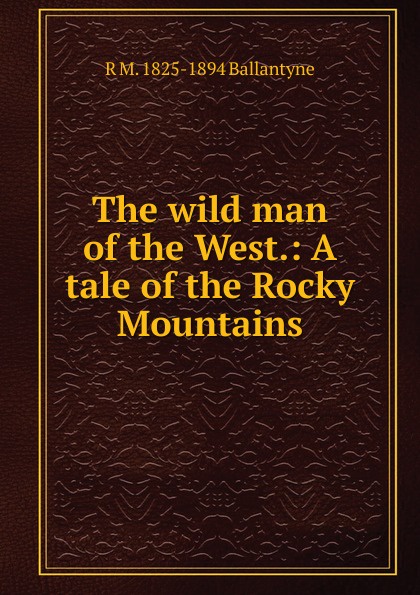 The wild man of the West.: A tale of the Rocky Mountains.