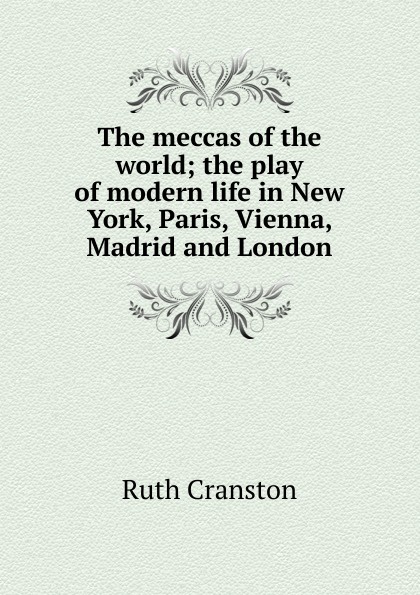 The meccas of the world; the play of modern life in New York, Paris, Vienna, Madrid and London